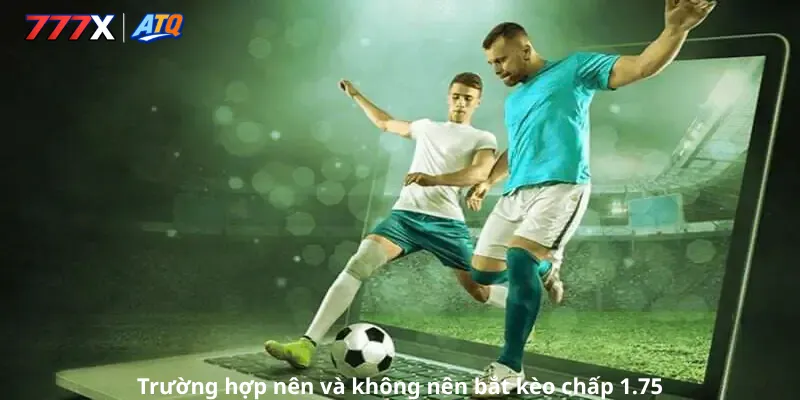 Trường hợp nên và không nên bắt kèo chấp 1.75